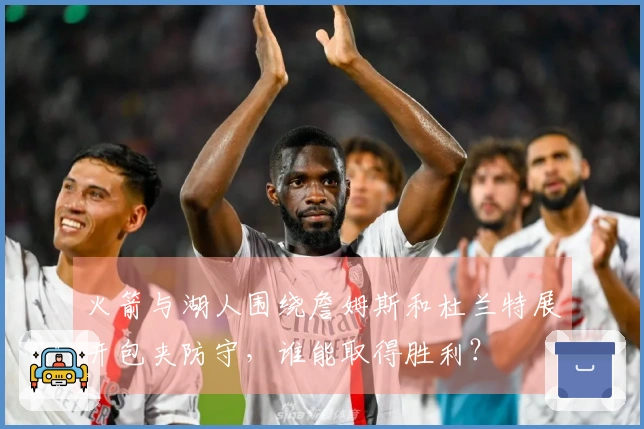 火箭与湖人围绕詹姆斯和杜兰特展开包夹防守，谁能取得胜利？