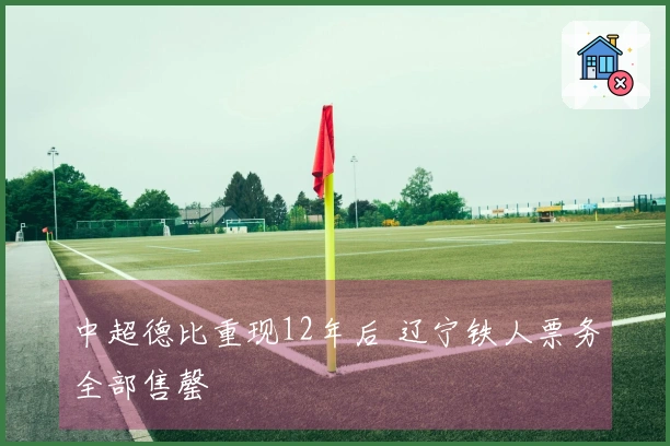 中超德比重现12年后 辽宁铁人票务全部售罄