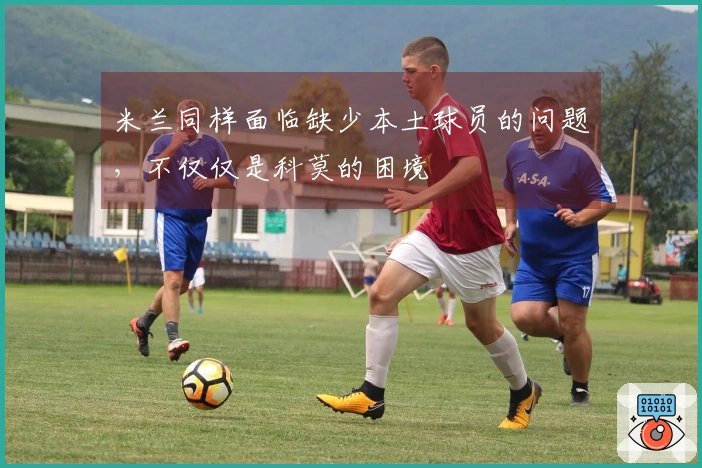 米兰同样面临缺少本土球员的问题，不仅仅是科莫的困境