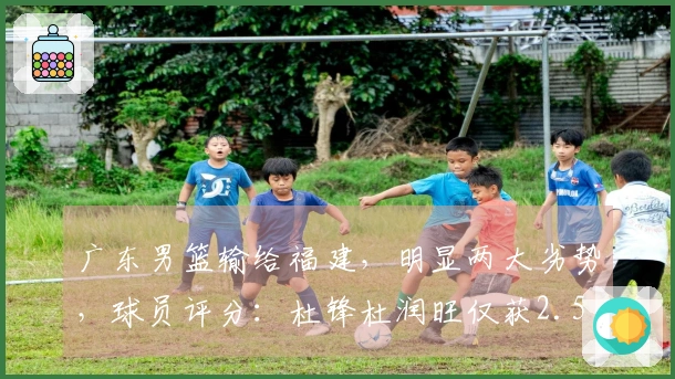 广东男篮输给福建，明显两大劣势，球员评分：杜锋杜润旺仅获2.5分！