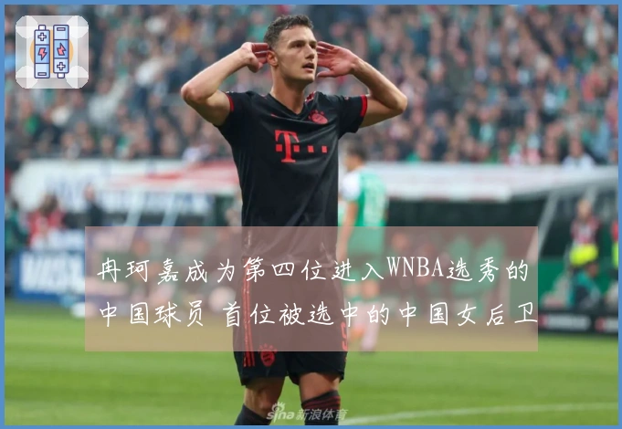 冉珂嘉成为第四位进入WNBA选秀的中国球员 首位被选中的中国女后卫