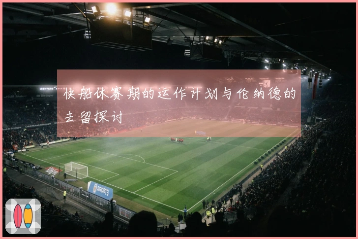 快船休赛期的运作计划与伦纳德的去留探讨