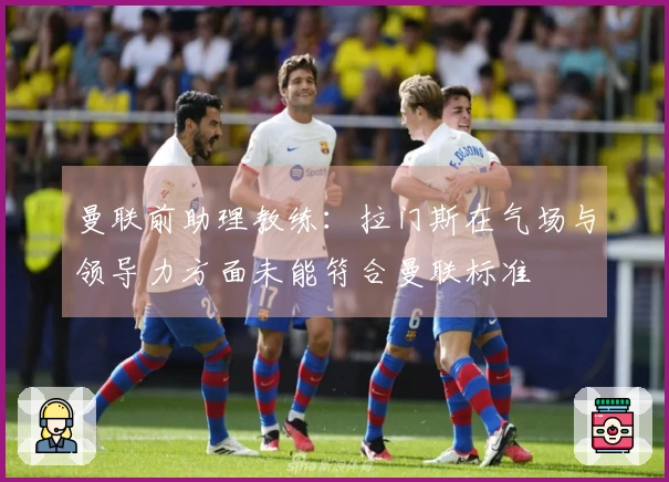 曼联前助理教练：拉门斯在气场与领导力方面未能符合曼联标准