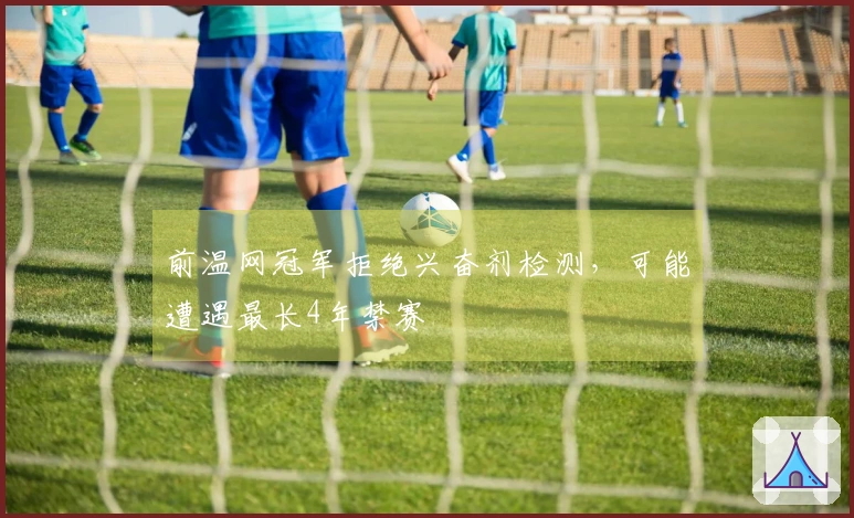 前温网冠军拒绝兴奋剂检测，可能遭遇最长4年禁赛