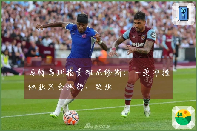 马特乌斯指责维尼修斯：一受冲撞他就只会抱怨、哭诉