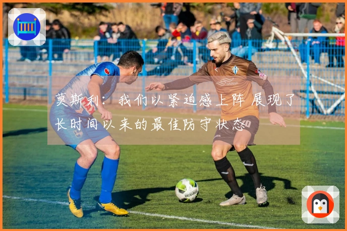 莫斯利：我们以紧迫感上阵 展现了长时间以来的最佳防守状态