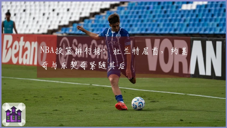 NBA投篮排行榜：杜兰特居首，约基奇与东契奇紧随其后