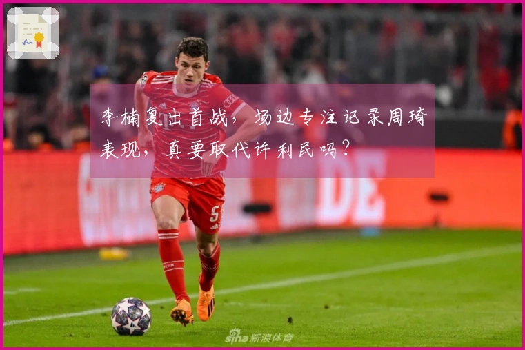 李楠复出首战，场边专注记录周琦表现，真要取代许利民吗？